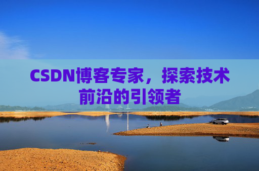 CSDN博客专家,探索技术前沿的引领者
